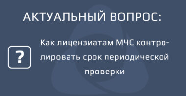 Как лицензиатам МЧС контролировать срок периодической проверки